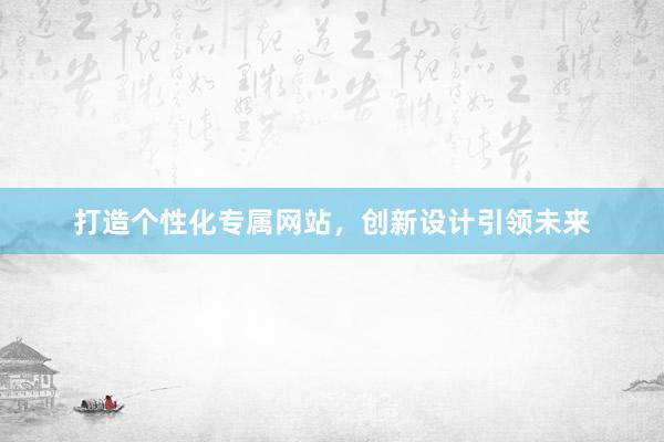 打造个性化专属网站，创新设计引领未来